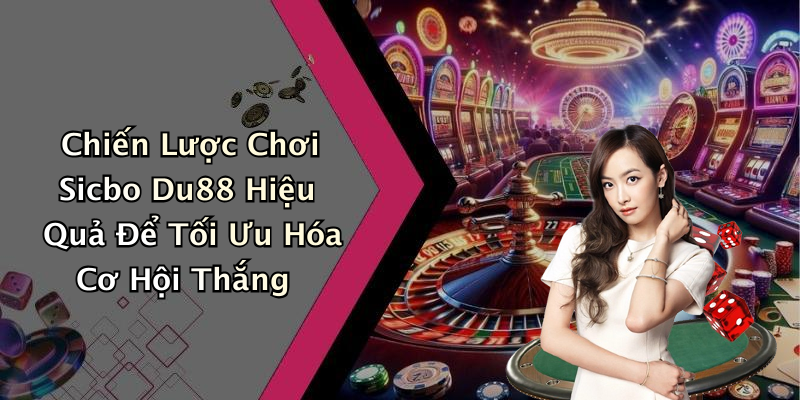 Chiến Lược Chơi Sicbo Du88 Hiệu Quả Để Tối Ưu Hóa Cơ Hội Thắng
