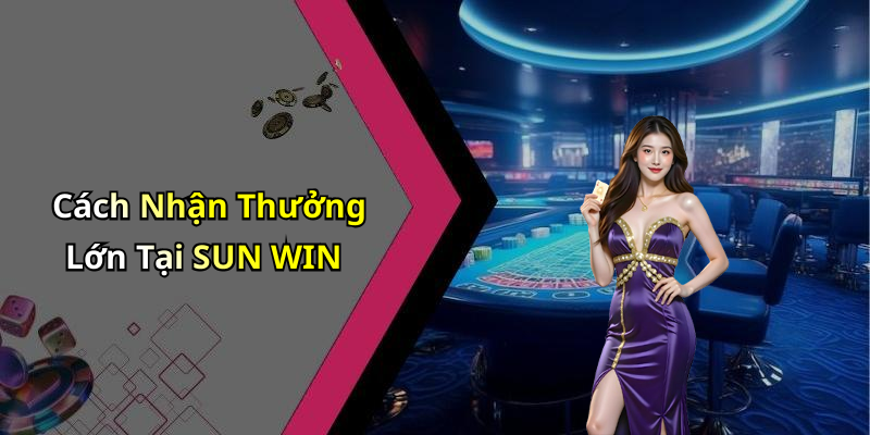 Cách Nhận Thưởng Lớn Tại SUN WIN