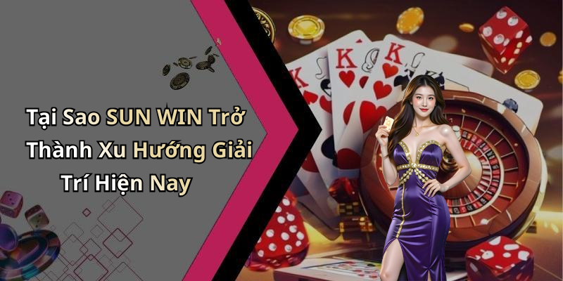 Tại Sao SUN WIN Trở Thành Xu Hướng Giải Trí Hiện Nay