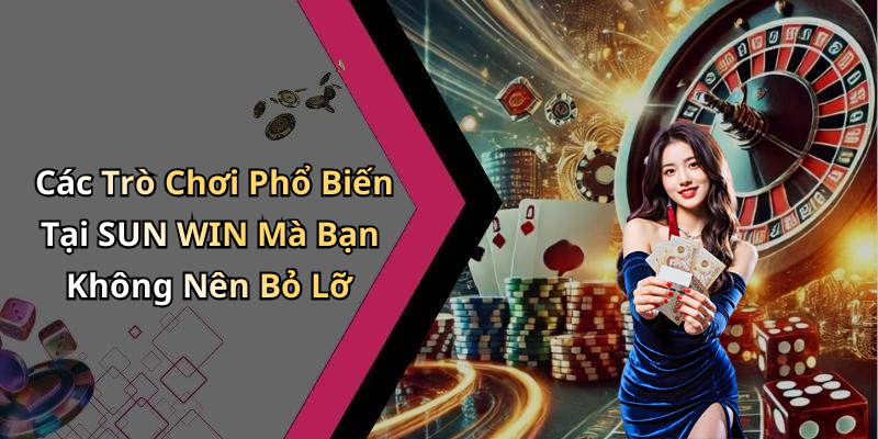 Các Trò Chơi Phổ Biến Tại SUN WIN Mà Bạn Không Nên Bỏ Lỡ