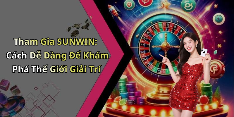 Tham Gia SUNWIN: Cách Dễ Dàng Để Khám Phá Thế Giới Giải Trí