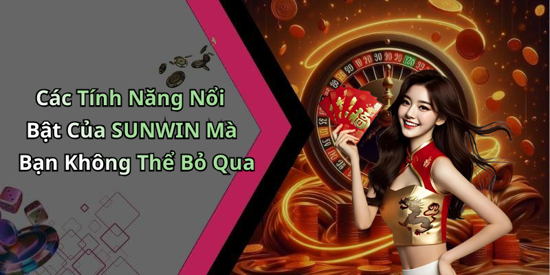 Các Tính Năng Nổi Bật Của SUNWIN Mà Bạn Không Thể Bỏ Qua