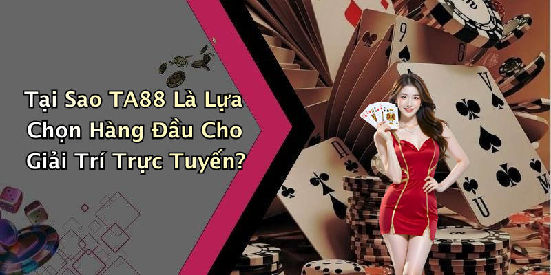 Tại Sao TA88 Là Lựa Chọn Hàng Đầu Cho Giải Trí Trực Tuyến?