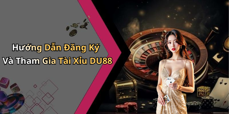 Hướng Dẫn Đăng Ký Và Tham Gia Tài Xỉu DU88