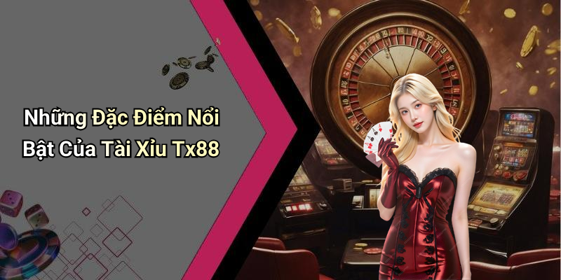 Những Đặc Điểm Nổi Bật Của Tài Xỉu Tx88