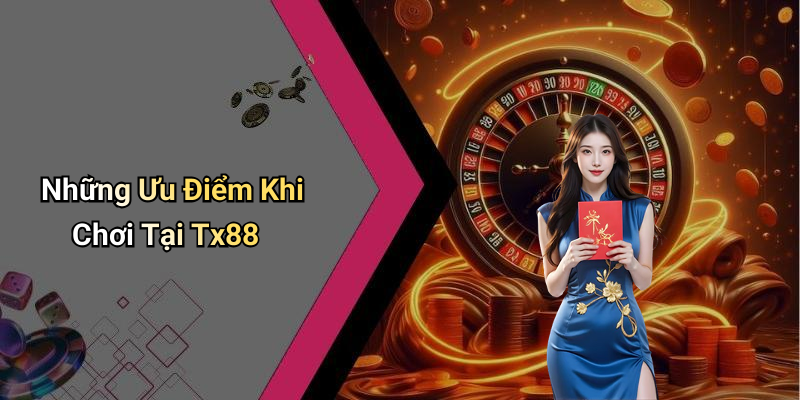 Những Ưu Điểm Khi Chơi Tại Tx88