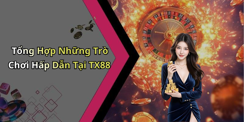 Tổng Hợp Những Trò Chơi Hấp Dẫn Tại TX88