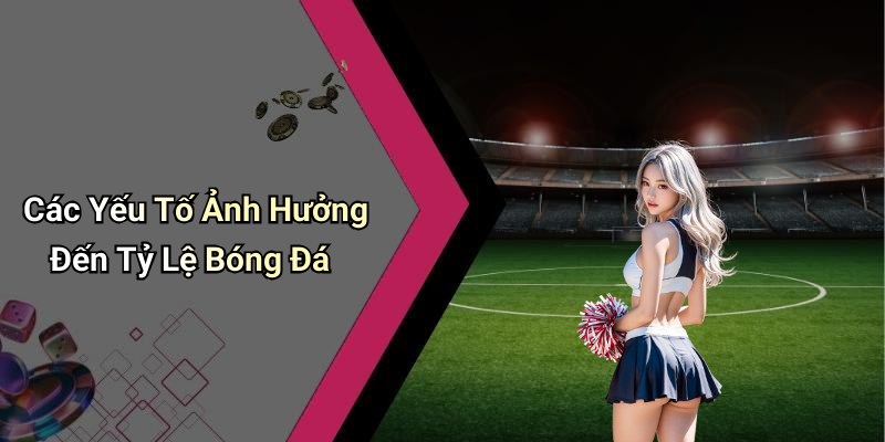 Các Yếu Tố Ảnh Hưởng Đến Tỷ Lệ Bóng Đá