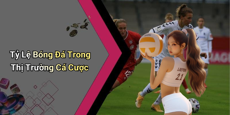 Tỷ Lệ Bóng Đá Trong Thị Trường Cá Cược