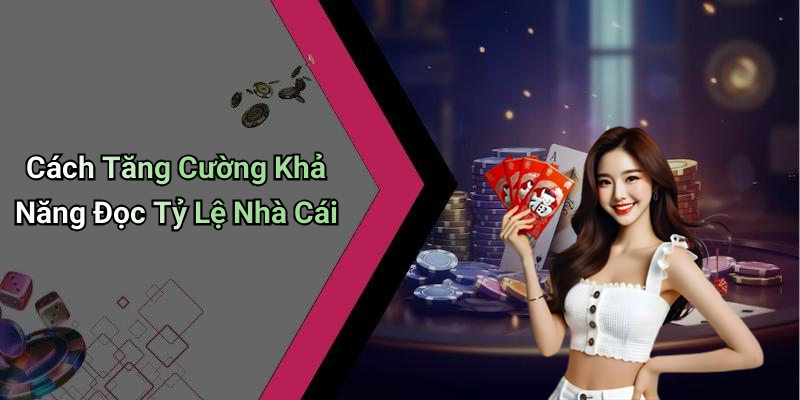 Cách Tăng Cường Khả Năng Đọc Tỷ Lệ Nhà Cái