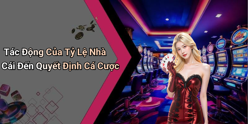 Tác Động Của Tỷ Lệ Nhà Cái Đến Quyết Định Cá Cược