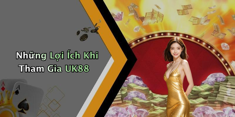 Những Lợi Ích Khi Tham Gia UK88