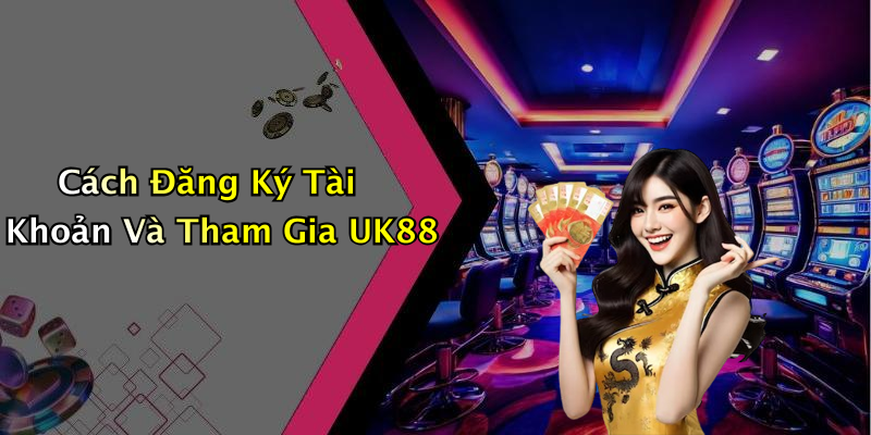 Cách Đăng Ký Tài Khoản Và Tham Gia UK88