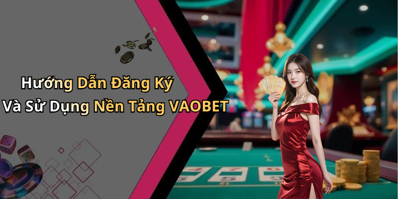 Hướng Dẫn Đăng Ký Và Sử Dụng Nền Tảng VAOBET