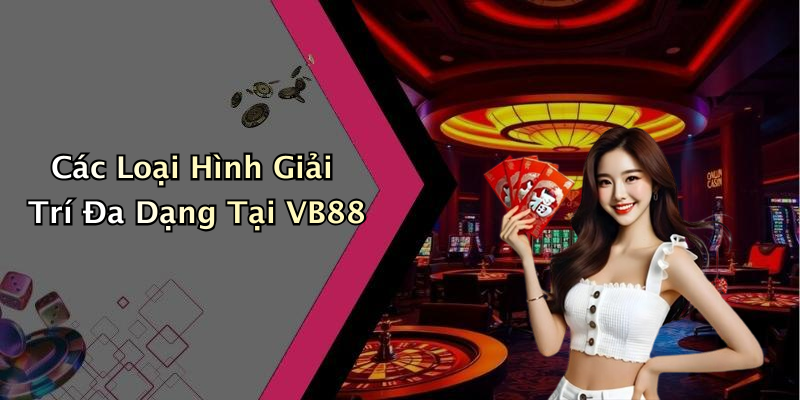Các Loại Hình Giải Trí Đa Dạng Tại VB88