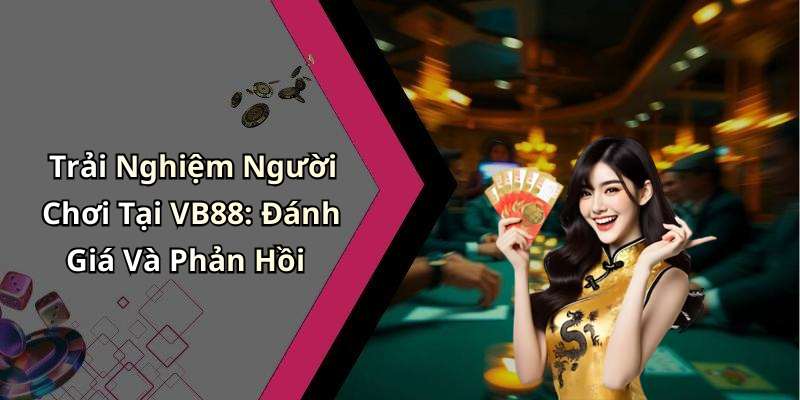 Trải Nghiệm Người Chơi Tại VB88: Đánh Giá Và Phản Hồi