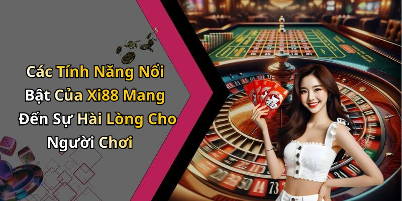 Các Tính Năng Nổi Bật Của Xi88 Mang Đến Sự Hài Lòng Cho Người Chơi