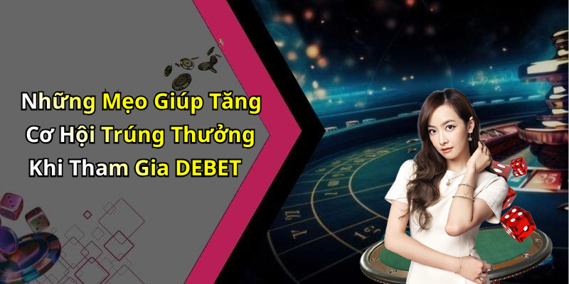 Những Mẹo Giúp Tăng Cơ Hội Trúng Thưởng Khi Tham Gia DEBET