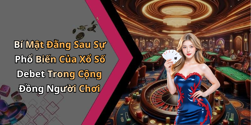 Bí Mật Đằng Sau Sự Phổ Biến Của Xổ Số Debet Trong Cộng Đồng Người Chơi