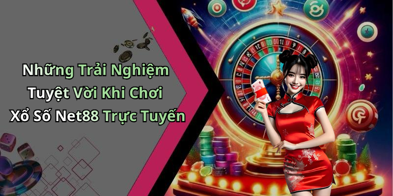 Những Trải Nghiệm Tuyệt Vời Khi Chơi Xổ Số Net88 Trực Tuyến