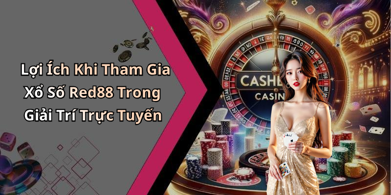 Lợi Ích Khi Tham Gia Xổ Số Red88 Trong Giải Trí Trực Tuyến