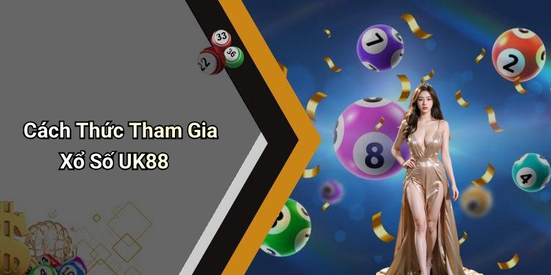 Cách Thức Tham Gia Xổ Số UK88