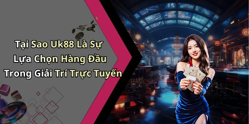 Tại Sao Uk88 Là Sự Lựa Chọn Hàng Đầu Trong Giải Trí Trực Tuyến