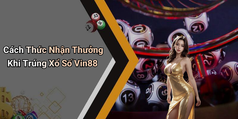 Cách Thức Nhận Thưởng Khi Trúng Xổ Số Vin88