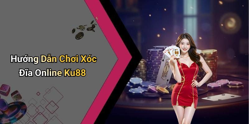 Hướng Dẫn Chơi Xóc Đĩa Online Ku88